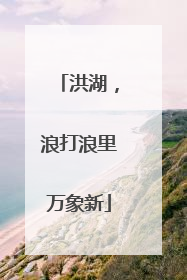 洪湖，浪打浪里万象新