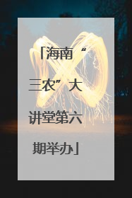 海南“三农”大讲堂第六期举办