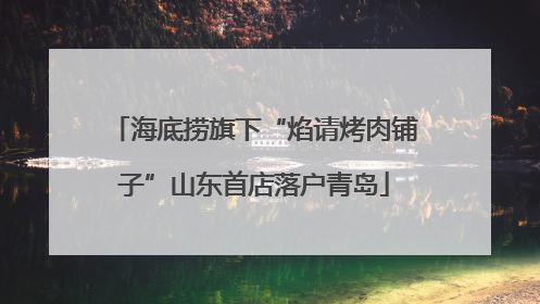 海底捞旗下“焰请烤肉铺子”山东首店落户青岛