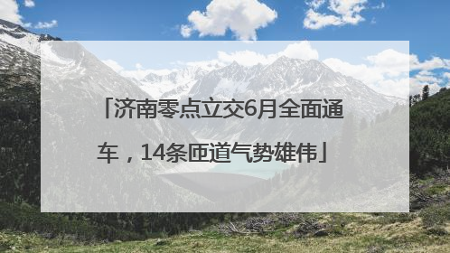 济南零点立交6月全面通车，14条匝道气势雄伟