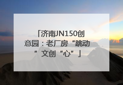 济南JN150创意园：老厂房“跳动”文创“心”