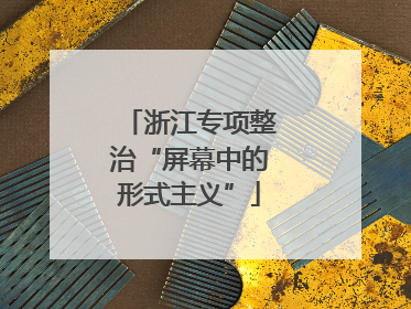 浙江专项整治“屏幕中的形式主义”