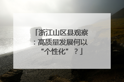 浙江山区县观察：高质量发展何以“个性化”？