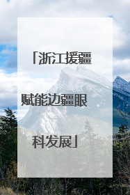 浙江援疆赋能边疆眼科发展