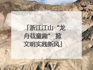 浙江江山“龙舟载童趣” 掀文明实践新风