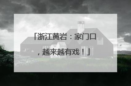 浙江黄岩：家门口，越来越有戏！