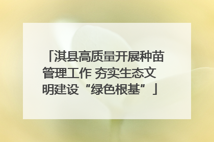 淇县高质量开展种苗管理工作 夯实生态文明建设“绿色根基”