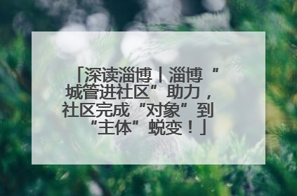 深读淄博丨淄博“城管进社区”助力，社区完成“对象”到“主体”蜕变！