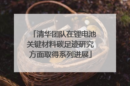 清华团队在锂电池关键材料碳足迹研究方面取得系列进展