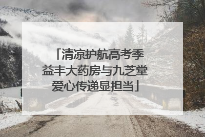 清凉护航高考季 益丰大药房与九芝堂爱心传递显担当