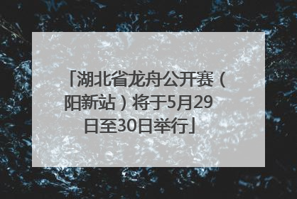 湖北省龙舟公开赛（阳新站）将于5月29日至30日举行