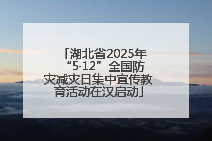 湖北省2025年“5·12”全国防灾减灾日集中宣传教育活动在汉启动
