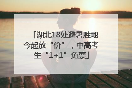 湖北18处避暑胜地今起放“价”，中高考生“1+1”免票