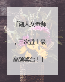 湖大女老师，三次登上最高领奖台！