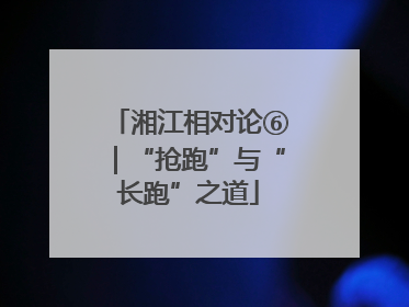 湘江相对论⑥｜“抢跑”与“长跑”之道