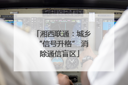 湘西联通：城乡“信号升格” 消除通信盲区