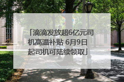 滴滴发放超6亿元司机高温补贴 6月9日起司机可陆续领取