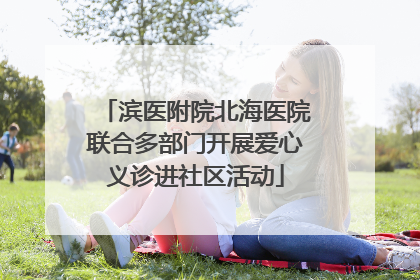 滨医附院北海医院联合多部门开展爱心义诊进社区活动