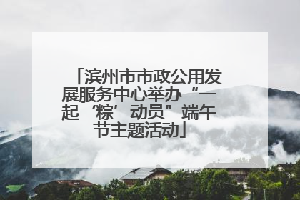 滨州市市政公用发展服务中心举办“一起‘粽’动员”端午节主题活动