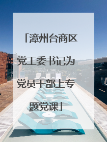 漳州台商区党工委书记为党员干部上专题党课