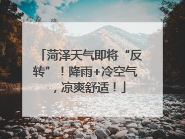 菏泽天气即将“反转”！降雨+冷空气，凉爽舒适！
