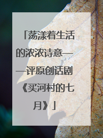 荡漾着生活的浓浓诗意——评原创话剧《买河村的七月》