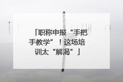 职称申报“手把手教学”！这场培训太“解渴”