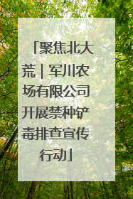 聚焦北大荒｜军川农场有限公司开展禁种铲毒排查宣传行动