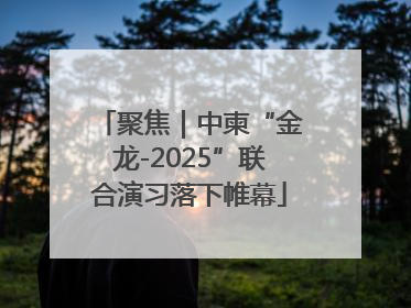 聚焦｜中柬“金龙-2025”联合演习落下帷幕