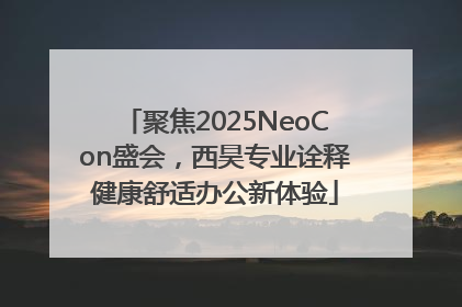 聚焦2025NeoCon盛会，西昊专业诠释健康舒适办公新体验