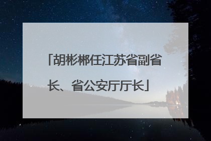胡彬郴任江苏省副省长、省公安厅厅长