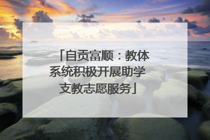 自贡富顺：教体系统积极开展助学支教志愿服务