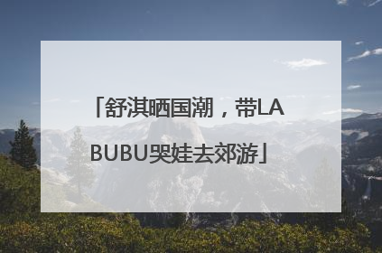 舒淇晒国潮，带LABUBU哭娃去郊游
