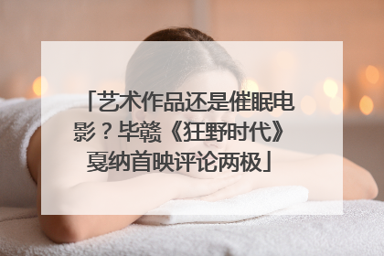 艺术作品还是催眠电影？毕赣《狂野时代》戛纳首映评论两极