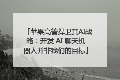 苹果高管捍卫其AI战略：开发 AI 聊天机器人并非我们的目标