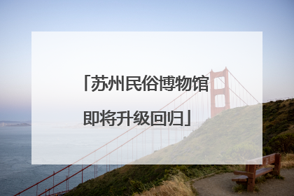 苏州民俗博物馆即将升级回归