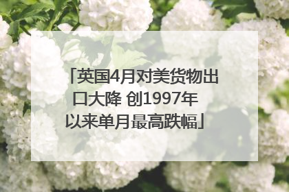 英国4月对美货物出口大降 创1997年以来单月最高跌幅