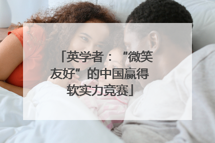 英学者：“微笑友好”的中国赢得软实力竞赛