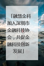 融慧金科加入深圳市金融科技协会，共促金融科技创新发展