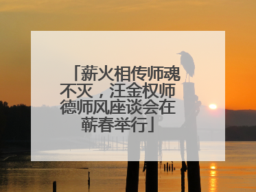 薪火相传师魂不灭，汪金权师德师风座谈会在蕲春举行
