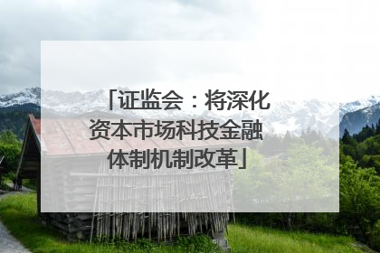 证监会：将深化资本市场科技金融体制机制改革