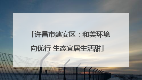 许昌市建安区：和美环境向优行 生态宜居生活甜