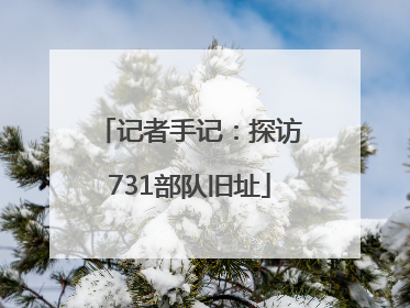 记者手记：探访731部队旧址
