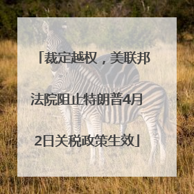 裁定越权，美联邦法院阻止特朗普4月2日关税政策生效