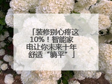 装修别心疼这10%！智能家电让你未来十年舒适“躺平”