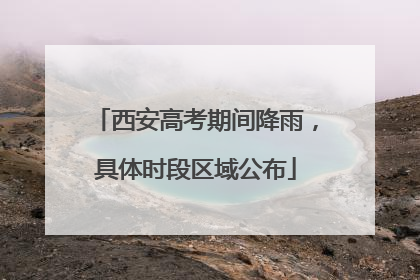 西安高考期间降雨，具体时段区域公布