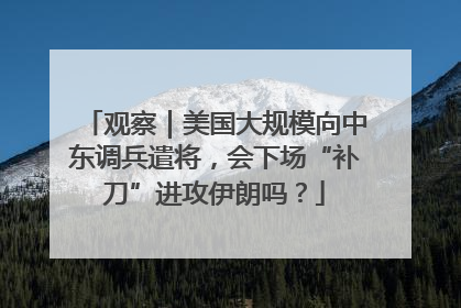 观察｜美国大规模向中东调兵遣将，会下场“补刀”进攻伊朗吗？