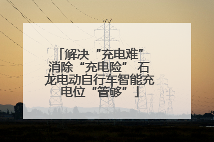 解决“充电难” 消除“充电险” 石龙电动自行车智能充电位“管够”