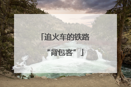 追火车的铁路“背包客”
