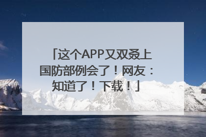 这个APP又双叒上国防部例会了！网友：知道了！下载！